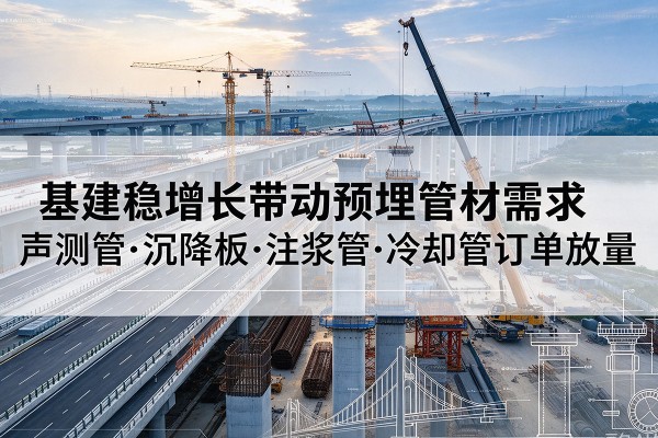 五台基建稳增长带动预埋监测管材需求，声测管、沉降板、注浆管订单持续放量