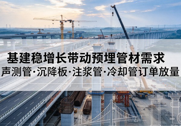 五台基建稳增长带动预埋监测管材需求，声测管、沉降板、注浆管订单持续放量