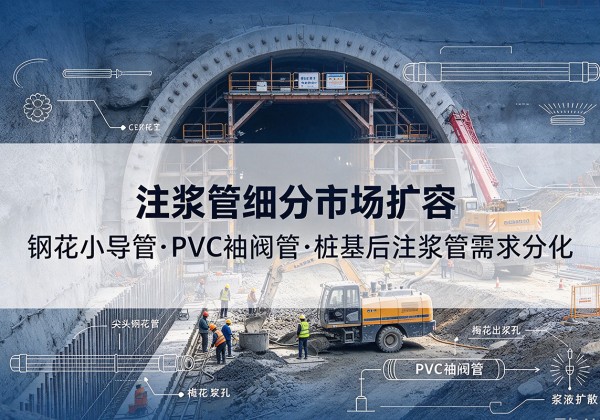 五台注浆管细分市场扩容，隧道钢花小导管、PVC 袖阀管、桩基后注浆管需求分化